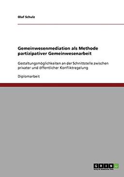 Gemeinwesenmediation als Methode partizipativer Gemeinwesenarbeit: Gestaltungsmöglichkeiten an der Schnittstelle zwischen privater und öffentlicher Konfliktregelung