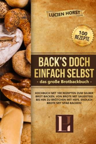 Back’s doch einfach selbst - das große Brotbackbuch: Kochbuch mit 100 Rezepten zum selber Brot backen. Von Brote mit Sauerteig bis hin zu Brötchen mit Hefe. Endlich Brote mit Spaß backen!