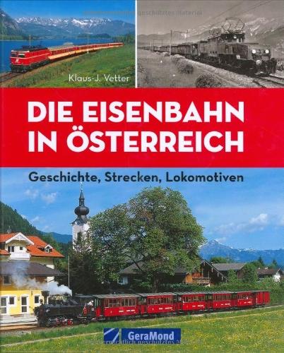 Die Eisenbahn in Österreich: Geschichte, Strecken, Lokomotiven