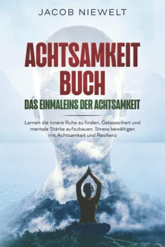 Achtsamkeit Buch – Das Einmaleins der Achtsamkeit: Lernen die innere Ruhe zu finden, Gelassenheit und mentale Stärke aufzubauen. Stress bewältigen mit Achtsamkeit und Resilienz.