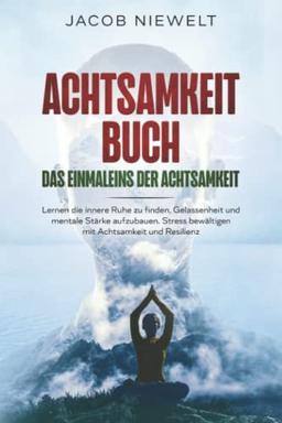 Achtsamkeit Buch – Das Einmaleins der Achtsamkeit: Lernen die innere Ruhe zu finden, Gelassenheit und mentale Stärke aufzubauen. Stress bewältigen mit Achtsamkeit und Resilienz.