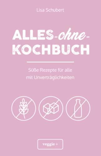 Alles-ohne-Kochbuch: Süße Rezepte für alle mit Unverträglichkeiten (Darmfreundlich backen und kochen: Paleo, Low Carb, glutenfrei, zuckerfrei, laktosefrei – alles in einem Kochbuch)