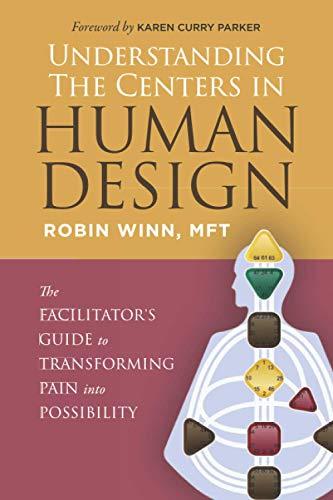 Understanding the Centers in Human Design: The Facilitator's Guide to Transforming Pain into Possibility