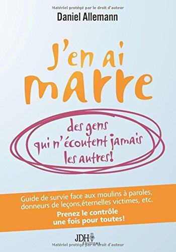 J'en ai marre des gens qui n'écoutent jamais les autres!: Guide de survie face aux moulins à paroles, donneurs de leçons, éternelles victimes, etc. Prenez le contrôle une fois pour toutes!