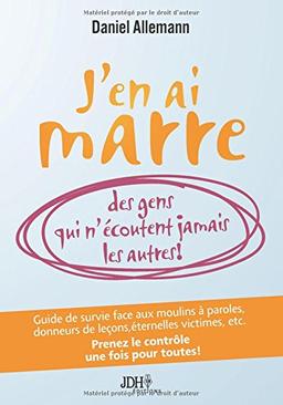 J'en ai marre des gens qui n'écoutent jamais les autres!: Guide de survie face aux moulins à paroles, donneurs de leçons, éternelles victimes, etc. Prenez le contrôle une fois pour toutes!