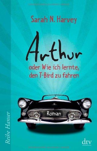 Arthur oder Wie ich lernte, den T-Bird zu fahren: Roman