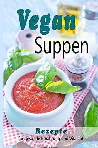 Vegan: Vegane Suppen, Low Carb Suppe, Rezepte zum Abnehmen, Superfood, Quinoa, Kokosöl, Smoothies, Matchal & Co. für Gesunde Ernährung und Vitalität ... Quinoa, Kokosöl, Smoothies, Matcha, Band 1)