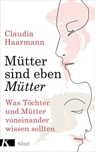 Mütter sind eben Mütter: Was Töchter und Mütter voneinander wissen sollten