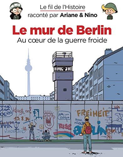 Le fil de l'histoire raconté par Ariane & Nino. Le mur de Berlin : au coeur de la guerre froide