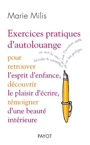 Exercices pratiques d'autolouange : pour retrouver l'esprit d'enfance, découvrir le plaisir d'écrire, témoigner d'une beauté intérieure