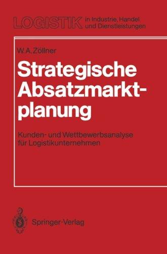 Strategische Absatzmarktplanung: Kunden- und Wettbewerbsanalyse für Logistikunternehmen (Logistik in Industrie, Handel und Dienstleistungen)