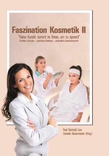 Faszination Kosmetik II: "Keine Kundin kommt zu Ihnen, um zu sparen!" Perfektes Verkaufen - praktisches Marketing - verständliche Betriebswirtschaft