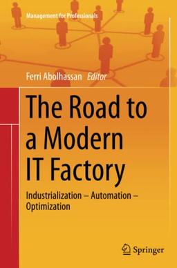 The Road to a Modern IT Factory: Industrialization – Automation – Optimization (Management for Professionals)