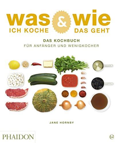 Was ich koche & wie das geht: Das Kochbuch für Anfänger und Wenigkocher