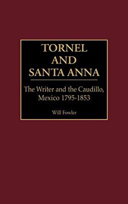 Tornel and Santa Anna: The Writer and the Caudillo, Mexico 1795-1853 (Contributions in Latin American Studies)