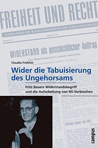 »Wider die Tabuisierung des Ungehorsams«: Fritz Bauers Widerstandsbegriff und die Aufarbeitung von NS-Verbrechen (Wissenschaftliche Reihe des Fritz Bauer Instituts)