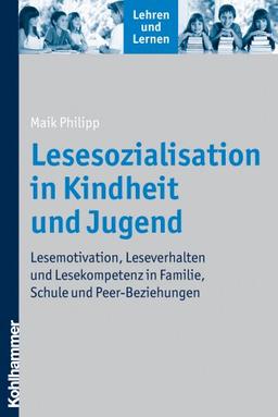 Lesesozialisation in Kindheit und Jugend  - Lesemotivation, Leseverhalten und Lesekompetenz in Familie, Schule und Peer-Beziehungen (Lehren Und Lernen)