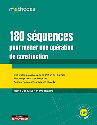 180 séquences pour mener une opération de construction : des études préalables à l'exploitation de l'ouvrage, marchés publics, marchés privés, actions, démarches, références et outils