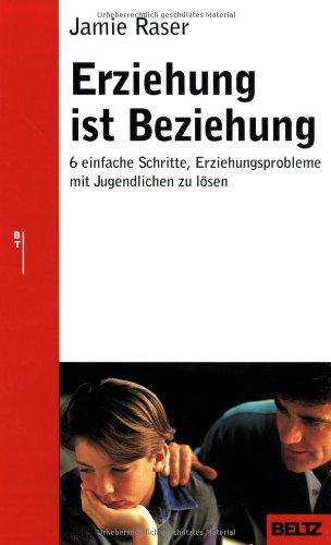 Erziehung ist Beziehung: Sechs einfache Schritte, Erziehungsprobleme mit Jugendlichen zu lösen (Beltz Taschenbuch / Ratgeber)