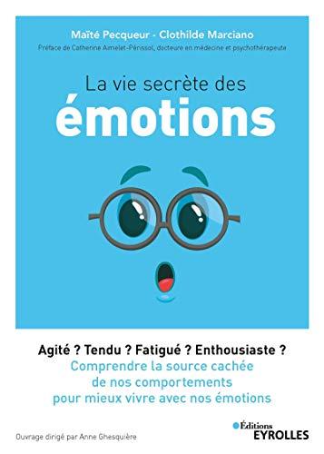 La vie secrète des émotions : agité ? tendu ? fatigué ? enthousiaste ? : comprendre la source cachée de nos comportements pour mieux vivre avec nos émotions