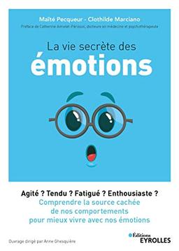 La vie secrète des émotions : agité ? tendu ? fatigué ? enthousiaste ? : comprendre la source cachée de nos comportements pour mieux vivre avec nos émotions