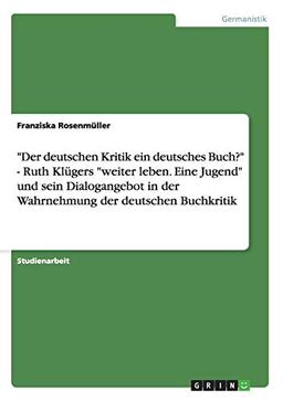 "Der deutschen Kritik ein deutsches Buch?" - Ruth Klügers "weiter leben. Eine Jugend" und sein Dialogangebot in der Wahrnehmung der deutschen Buchkritik