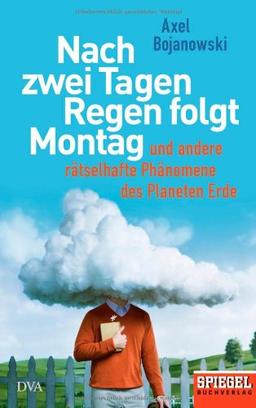 Nach zwei Tagen Regen folgt Montag: Und andere rätselhafte Phänomene des Planeten Erde - Ein SPIEGEL-Buch