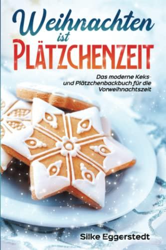 Weihnachten ist Plätzchenzeit - Das moderne Keks- und Plätzchenbackbuch für die Vorweihnachtszeit