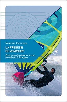 La frénésie du windsurf : petites empoignades avec le vent, les embruns et les vagues