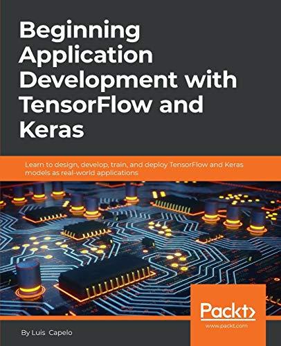 Beginning Application Development with TensorFlow and Keras: Learn to design, develop, train, and deploy TensorFlow and Keras models as real-world applications (English Edition)