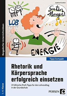 Rhetorik und Körpersprache erfolgreich einsetzen: 21 hilfreiche Profi-Tipps für den Lehreralltag in der Grundschule (1. bis 4. Klasse) (Tipps kompakt - Grundschule)