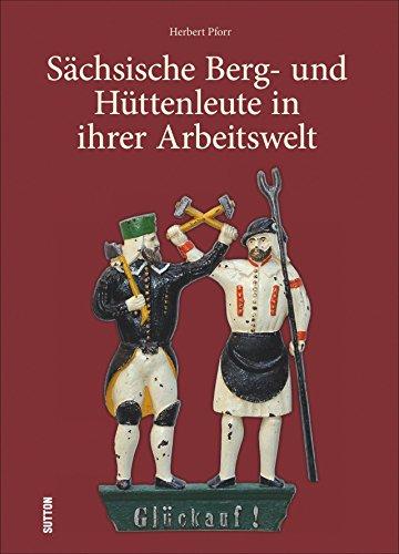 Sächsische Berg- und Hüttenleute in ihrer Arbeitswelt