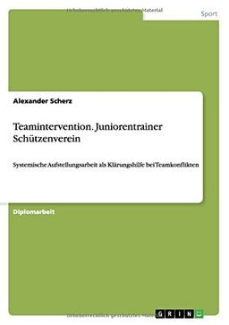 Teamintervention. Juniorentrainer Schützenverein: Systemische Aufstellungsarbeit als Klärungshilfe bei Teamkonflikten