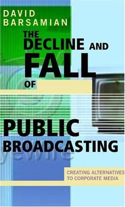 DECLINE & FALL OF PUBLIC BROAD: Creating Alternatives to Corporate Media