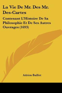 La Vie De Mr. Des Mr. Des-Cartes: Contenant L'Histoire De Sa Philosophie Et De Ses Autres Ouvrages (1693)