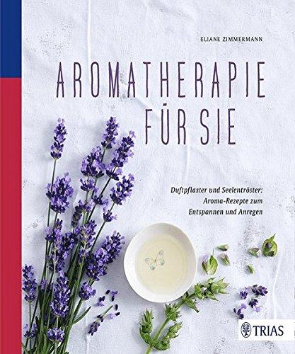 Aromatherapie für Sie: Duftpflaster und Seelentröster: Aroma-Rezepte zum Entspannen und Anregen