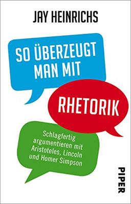 So überzeugt man mit Rhetorik: Schlagfertig argumentieren mit Aristoteles, Lincoln und Homer Simpson