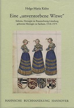 Eine "unverstorbene Witwe": Sidonia, Herzogin zu Braunschweig-Lüneburg geborene Herzogin zu Sachsen, 1518-1575 (Veröffentlichungen der Historischen Kommission für Niedersachsen und Bremen)