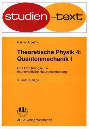 Theoretische Physik. Eine Einführung in die mathematische Naturbeschreibung: Theoretische Physik, 6 Bde., Bd.4, Quantenmechanik