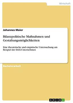 Bilanzpolitische Maßnahmen und Gestaltungsmöglichkeiten: Eine theoretische und empirische Untersuchung am Beispiel der DAX-Unternehmen