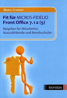 Fit für MICROS-FIDELIO Front Office 7.12 (5): Ratgeber für Mitarbeiter, Auszubildende und Berufsschüler