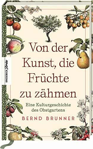 Von der Kunst, die Früchte zu zähmen: Eine Kulturgeschichte des Obstgartens