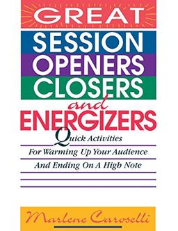 Great Session Openers, Closers, and Energizers: Quick Activities for Warming Up Your Audience and Ending on a High Note