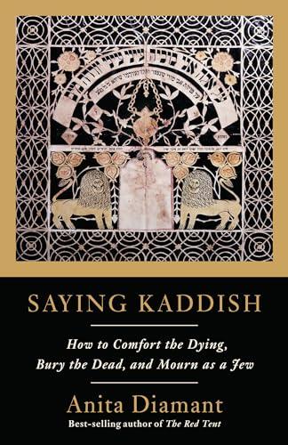 Saying Kaddish: How to Comfort the Dying, Bury the Dead, and Mourn as a Jew