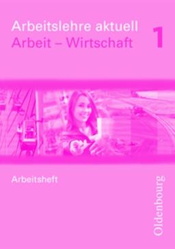 Arbeitslehre aktuell - Arbeit - Wirtschaft für Brandenburg und Sachsen-Anhalt (Neubearbeitung): Band 1 - Arbeitsheft