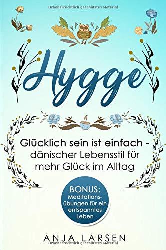 Hygge: Glücklich sein ist einfach - dänischer Lebensstil für mehr Glück im Alltag + BONUS: Meditationsübungen für ein entspanntes Leben