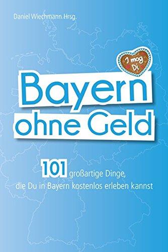 Bayern ohne Geld: 101 großartige Dinge, die Du in Bayern kostenlos erleben kannst