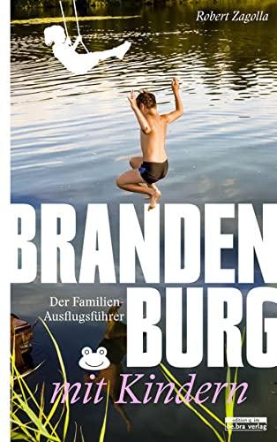 Brandenburg mit Kindern: Der Familien-Ausflugsführer - Mit den besten Tipps und Adressen