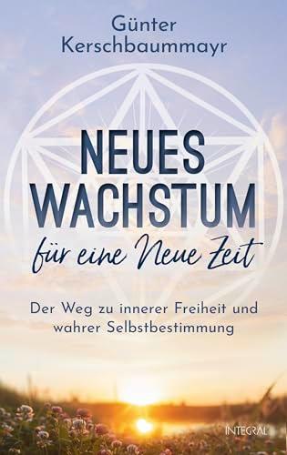 Neues Wachstum für eine Neue Zeit: Der Weg zu innerer Freiheit und wahrer Selbstbestimmung