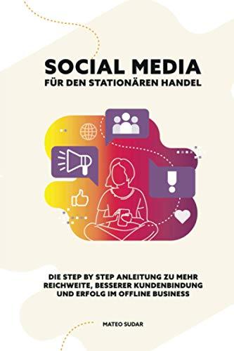 SOCIAL MEDIA für den STATIONÄREN HANDEL: Die Step by Step Anleitung zu mehr Reichweite, besserer Kundenbindung und Erfolg im Offline Business (Social Media Marketing | Stationärer Handel)